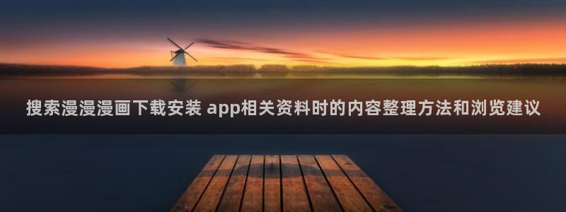 在线漫画免费阅读:搜索漫漫漫画下载安装 app相关资料时的内容整理方法和浏览建议