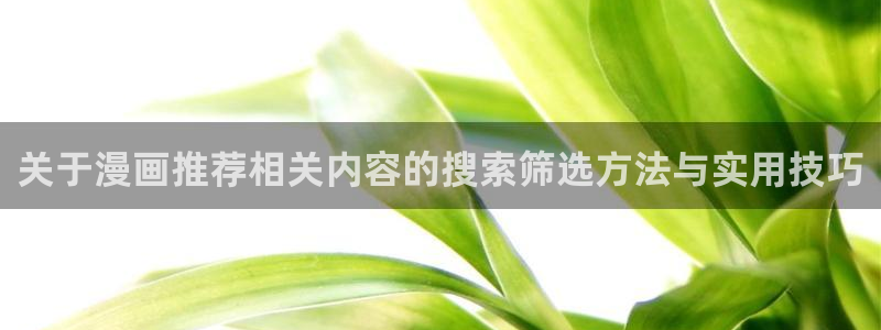 免费漫画热门推荐:关于漫画推荐相关内容的搜索筛选方法与实用技巧
