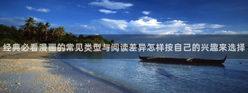 免费漫画在线阅读网站:经典必看漫画的常见类型与阅读差异怎样按自己的兴趣来选择